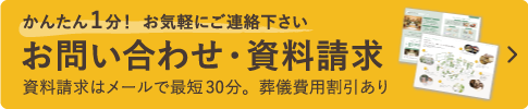 かんたん1分！お気軽にご連絡下さい。お問い合わせ・資料請求 資料請求はメールで最短30分。葬儀費用割引あり