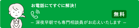 お電話にてすぐに解決！ 0120-323-099 深夜早朝でも専門相談員がお応えいたします