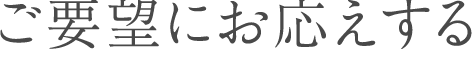 ご要望にお応えする