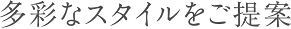 多彩なスタイルをご提案