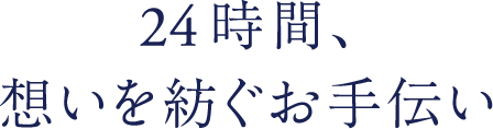 24時間、想いを紡ぐお手伝い